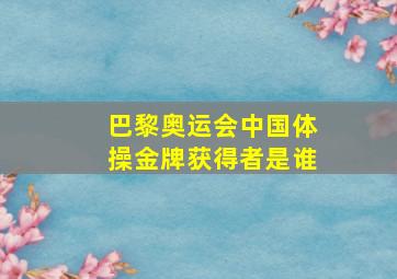 巴黎奥运会中国体操金牌获得者是谁