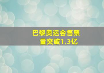 巴黎奥运会售票量突破1.3亿