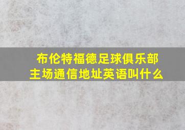 布伦特福德足球俱乐部主场通信地址英语叫什么