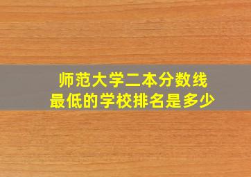 师范大学二本分数线最低的学校排名是多少