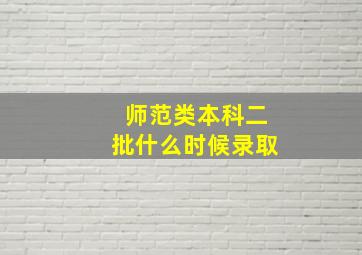 师范类本科二批什么时候录取