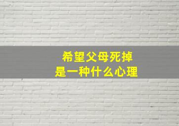 希望父母死掉是一种什么心理