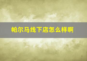 帕尔马线下店怎么样啊