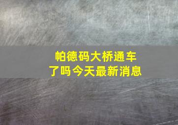 帕德码大桥通车了吗今天最新消息