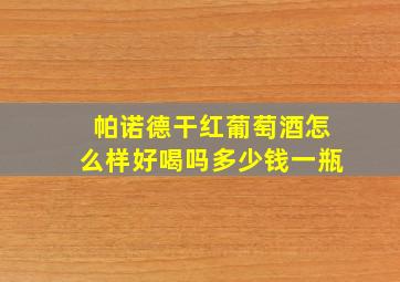 帕诺德干红葡萄酒怎么样好喝吗多少钱一瓶