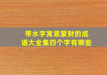 带水字寓意聚财的成语大全集四个字有哪些