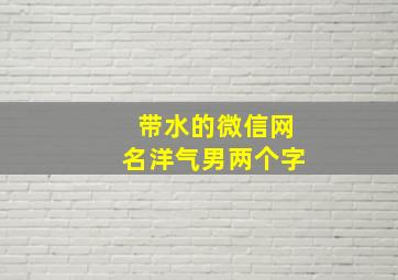 带水的微信网名洋气男两个字