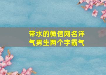 带水的微信网名洋气男生两个字霸气