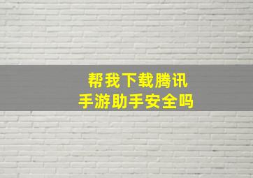 帮我下载腾讯手游助手安全吗