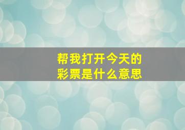 帮我打开今天的彩票是什么意思