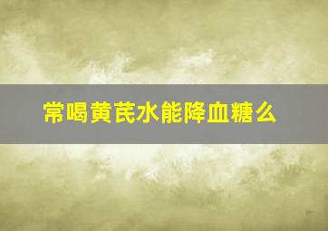 常喝黄芪水能降血糖么