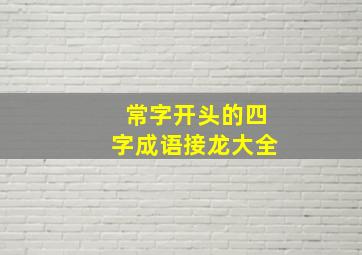 常字开头的四字成语接龙大全