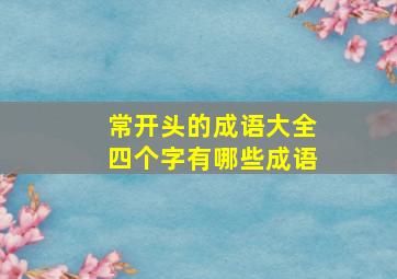 常开头的成语大全四个字有哪些成语