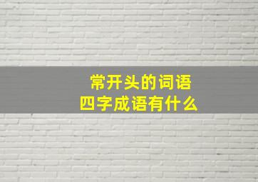 常开头的词语四字成语有什么