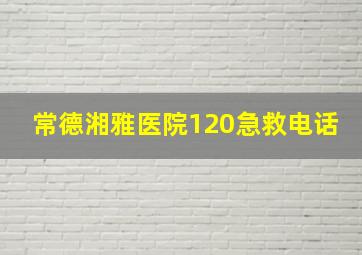 常德湘雅医院120急救电话