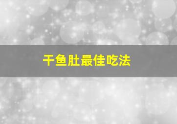 干鱼肚最佳吃法