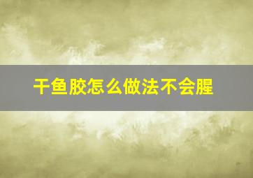 干鱼胶怎么做法不会腥