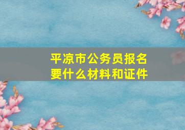 平凉市公务员报名要什么材料和证件