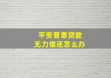 平安普惠贷款无力偿还怎么办