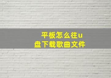 平板怎么往u盘下载歌曲文件