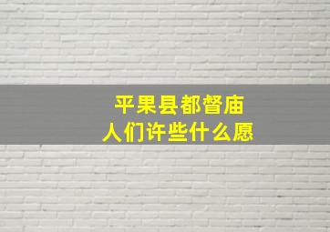 平果县都督庙人们许些什么愿