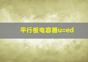 平行板电容器u=ed