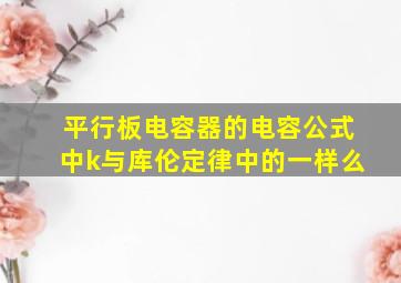 平行板电容器的电容公式中k与库伦定律中的一样么