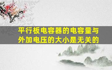 平行板电容器的电容量与外加电压的大小是无关的