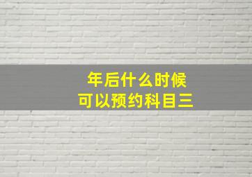 年后什么时候可以预约科目三