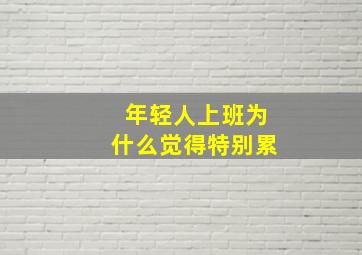 年轻人上班为什么觉得特别累