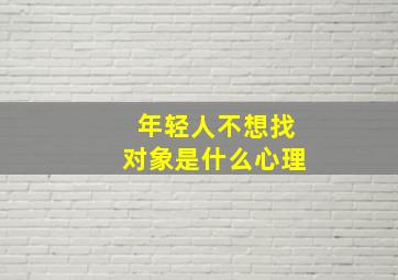 年轻人不想找对象是什么心理