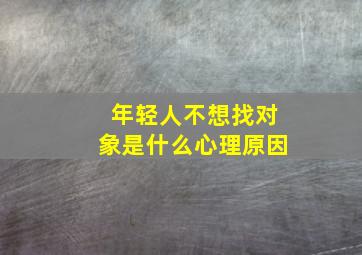 年轻人不想找对象是什么心理原因