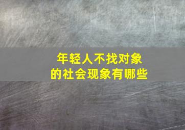 年轻人不找对象的社会现象有哪些