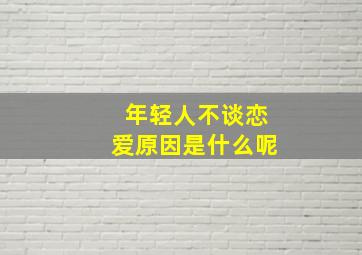 年轻人不谈恋爱原因是什么呢