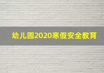 幼儿园2020寒假安全教育