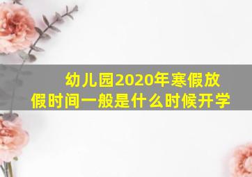 幼儿园2020年寒假放假时间一般是什么时候开学