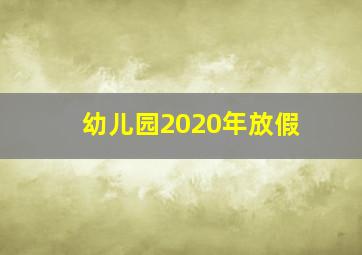 幼儿园2020年放假