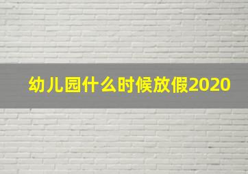 幼儿园什么时候放假2020