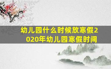 幼儿园什么时候放寒假2020年幼儿园寒假时间