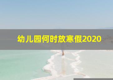 幼儿园何时放寒假2020