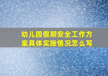 幼儿园假期安全工作方案具体实施情况怎么写