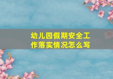 幼儿园假期安全工作落实情况怎么写