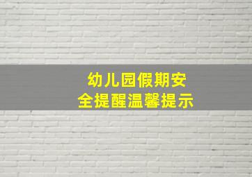 幼儿园假期安全提醒温馨提示