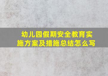 幼儿园假期安全教育实施方案及措施总结怎么写