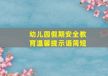 幼儿园假期安全教育温馨提示语简短