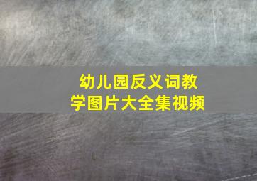 幼儿园反义词教学图片大全集视频