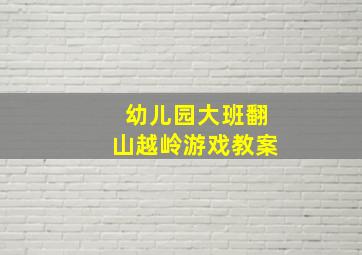 幼儿园大班翻山越岭游戏教案