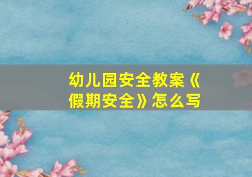 幼儿园安全教案《假期安全》怎么写