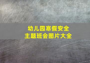 幼儿园寒假安全主题班会图片大全