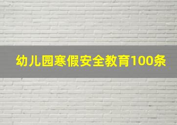 幼儿园寒假安全教育100条